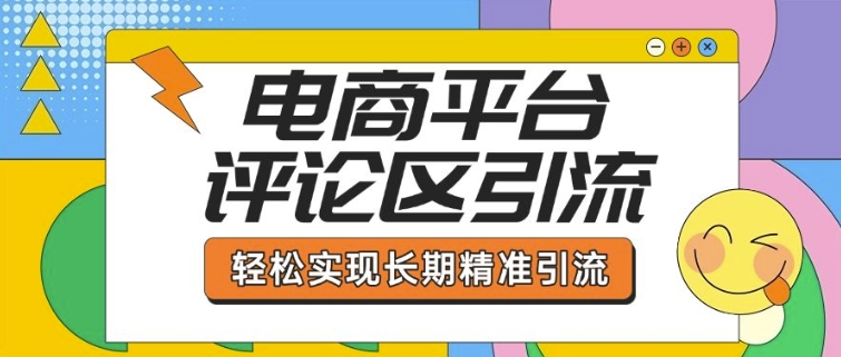 电商平台评论区引流，从基础操作到发布内容，引流技巧，轻松实现长期精准引流-知行创·网创