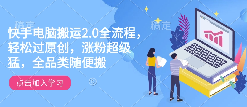 快手电脑搬运2.0全流程，轻松过原创，涨粉超级猛，全品类随便搬-知行创·网创