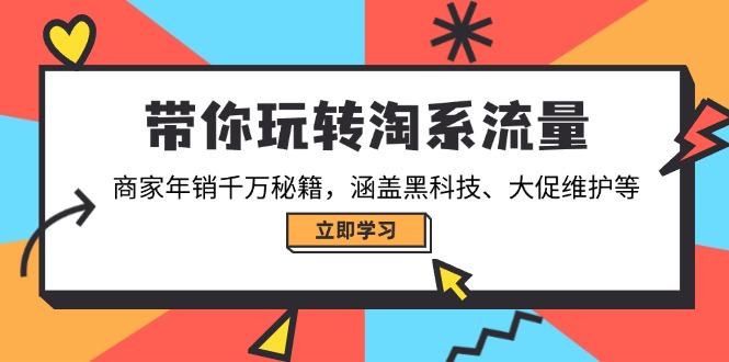 带你玩转淘系流量，商家年销千万秘籍，涵盖黑科技、大促维护等-知行创·网创