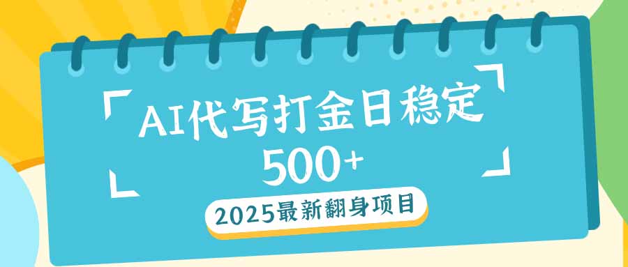 2025最新AI打金代写日稳定500+：2025最新翻身项目-知行创·网创