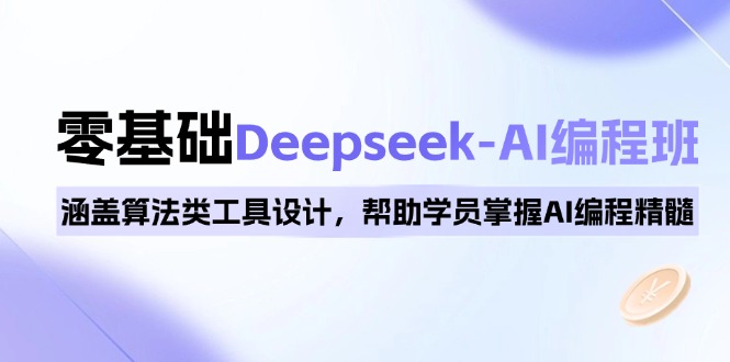 0基础Deepseek-AI编程班，涵盖算法类工具设计，帮助学员掌握AI编程精髓-知行创·网创
