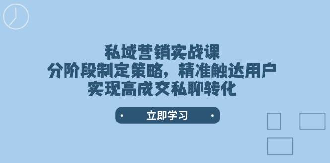 私域营销实战课，分阶段制定策略，精准触达用户，实现高成交私聊转化-福缘网-知行创·网创