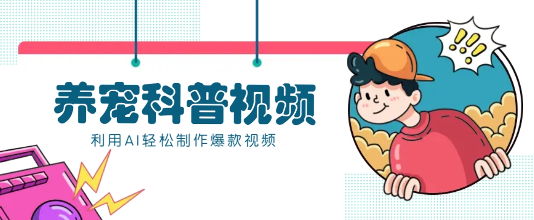 教你利用AI+数字人快速制作养宠科普视频，助大家快速涨粉月赚万元-福缘网-知行创·网创