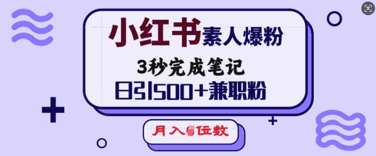小红书素人爆粉，3秒完成笔记，日引500+兼职粉，月入5位数-知行创·网创