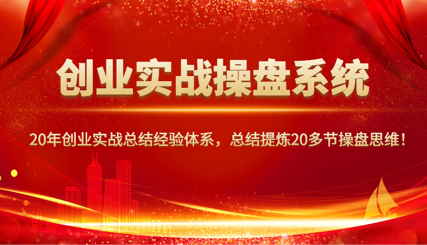 创业实战操盘系统，20年创业实战总结经验体系，总结提炼20多节操盘思维！-福缘网-知行创·网创