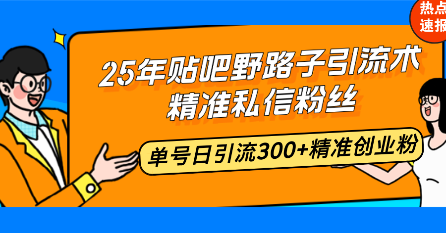 25年贴吧野路子引流术，精准私信粉丝，单号日引流300+精准创业粉-知行创·网创