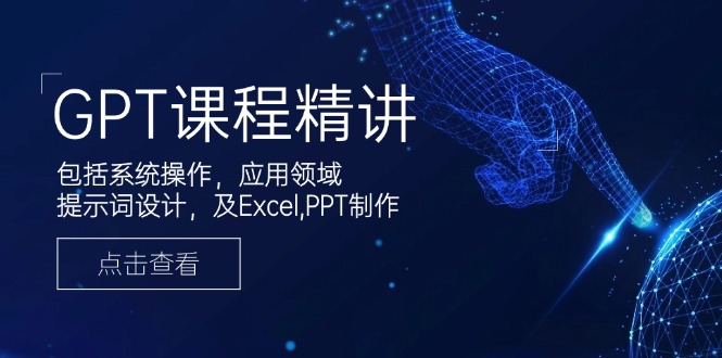 GPT课程精讲，包括系统操作，应用领域，提示词设计，及Excel,PPT制作-知行创·网创