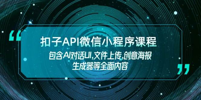扣子API微信小程序课程，包含AI对话UI,文件上传,创意海报生成器等全面内容-福缘网-知行创·网创