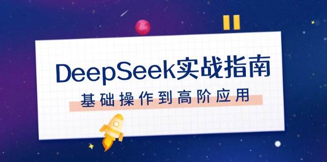DeepSeek实战指南，注册配置、对话技巧、文件处理、基础操作到高阶应用-福缘网-知行创·网创