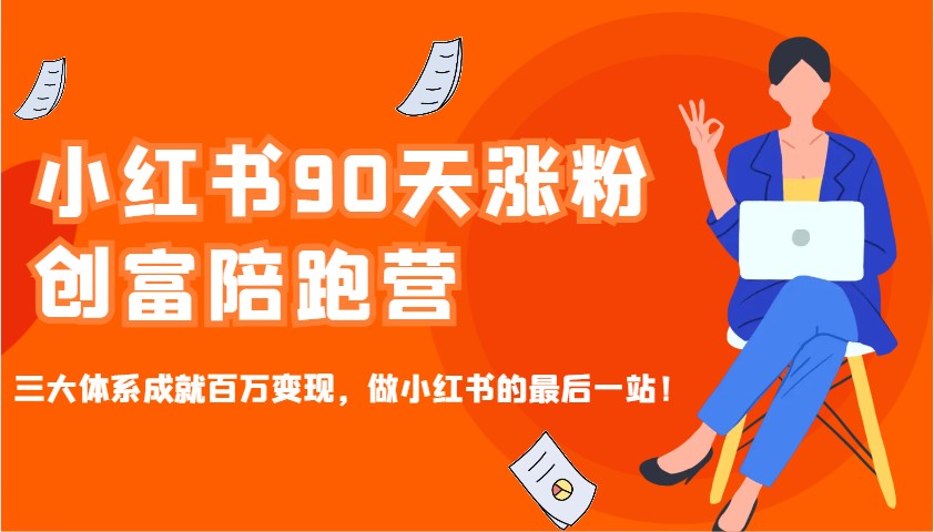 小红书90天涨粉创富陪跑营，三大体系成就百万变现，做小红书的最后一站！-福缘网-知行创·网创