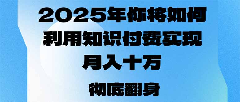 2025年，你将如何利用知识付费实现月入十万，甚至年入百万？-知行创·网创