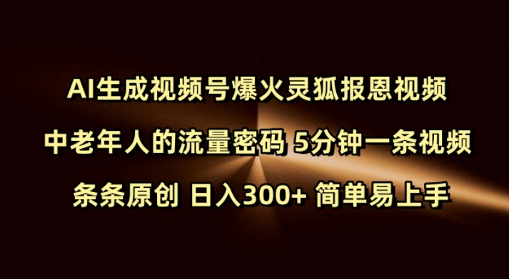 Ai生成视频号爆火灵狐报恩视频 中老年人的流量密码 5分钟一条视频 条条原创 日入300+ 简单易上手-知行创·网创