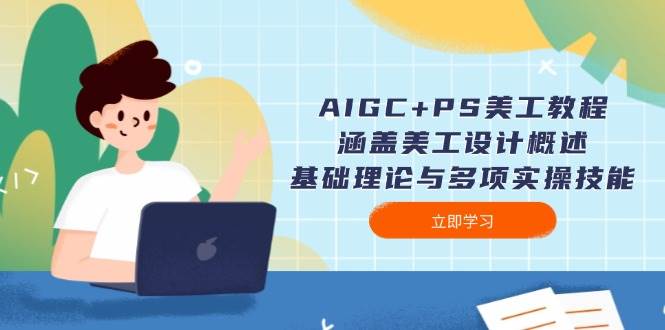 AIGC+PS美工教程：涵盖美工设计概述、基础理论与多项实操技能-福缘网-知行创·网创