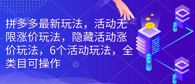 拼多多最新玩法，活动无限涨价玩法，隐藏活动涨价玩法，6个活动玩法，全类目可操作-知行创·网创