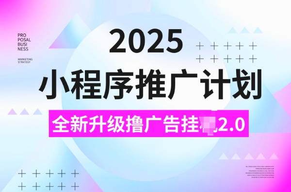 2025小程序推广计划，撸广告挂JI3.0玩法，日均5张【揭秘】-知行创·网创