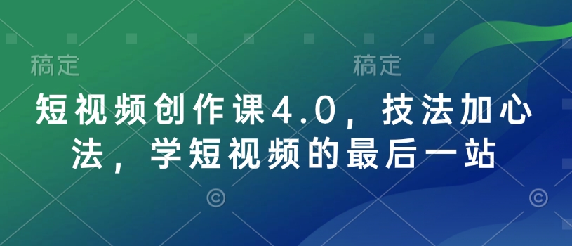 短视频创作课4.0，技法加心法，学短视频的最后一站-知行创·网创