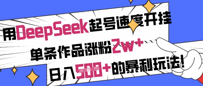 用DeepSeek起号速度开挂，单条作品涨粉2w+，日入5张+的暴利玩法-知行创·网创
