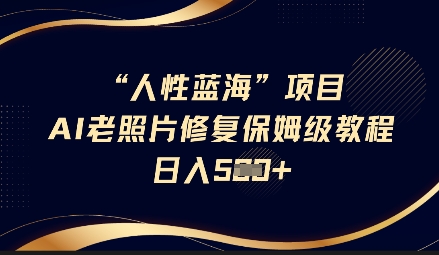 人性蓝海AI老照片修复项目保姆级教程，长期复购，轻松日入5张-知行创·网创