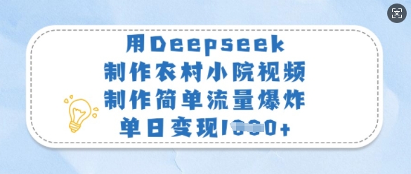 用Deepseek制作农村小院视频，制作简单流量爆炸，单日变现多张-知行创·网创