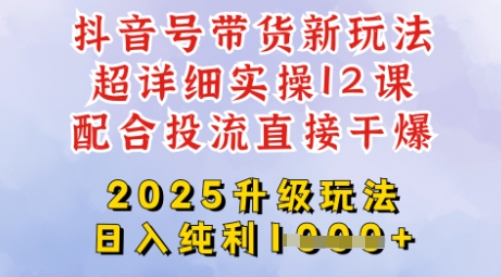 2025全新升级抖音带货玩法，一天纯利四位数，从剪辑到选品再到发布投流，超详细玩法揭秘-知行创·网创