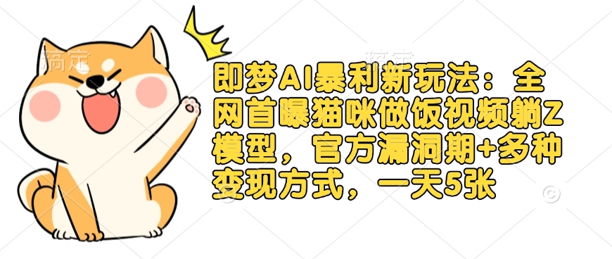 即梦AI暴利新玩法：全网首曝猫咪做饭视频躺Z模型，官方漏洞期+多种变现方式，一天5张-知行创·网创