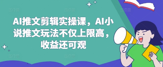 AI推文剪辑实操课，AI小说推文玩法不仅上限高，收益还可观-知行创·网创