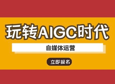 玩转AIGC时代-自媒体运营ai教程-知行创·网创