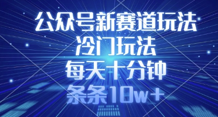 公众号新赛道玩法，冷门玩法，每天十分钟，条条10w+-知行创·网创
