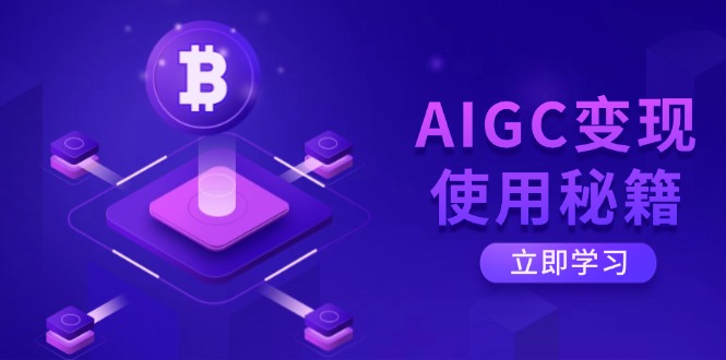 AIGC变现使用秘籍：从了解ChatGPT底层逻辑开始，开启高效智能之旅-知行创·网创