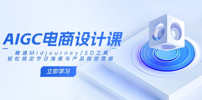 AIGC电商设计课：精通Midjourney/SD工具，轻松搞定节日海报与产品视觉营销-知行创·网创