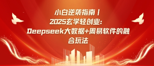 小白逆袭指南，2025玄学轻创业：Deepseek大数据+周易算法的融合玩法-知行创·网创