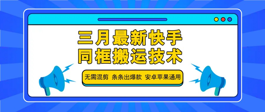 三月最新快手同框搬运技术，无需混剪 条条出爆款 安卓苹果通用-福缘网-知行创·网创