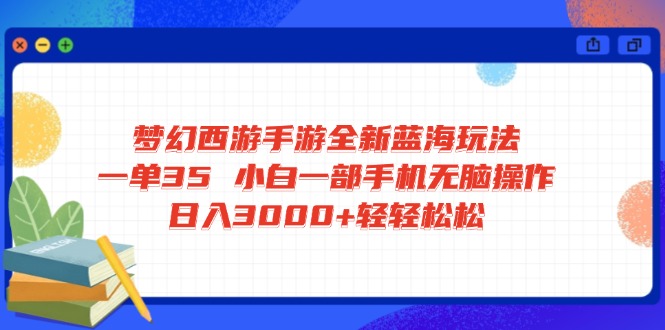 梦幻西游手游全新蓝海玩法 一单35 小白一部手机无脑操作 日入3000+轻轻…-知行创·网创