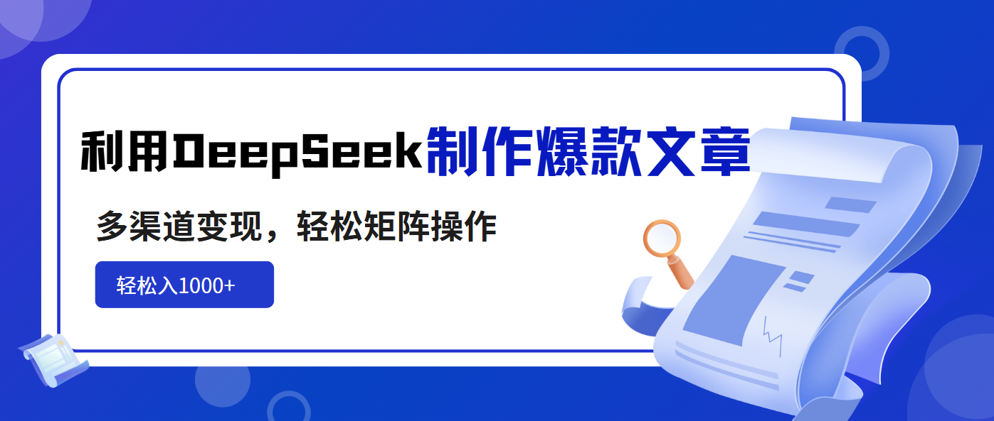 利用DeepSeek制作爆款文章，多渠道变现，轻松矩阵操作，轻松日入1000+-知行创·网创