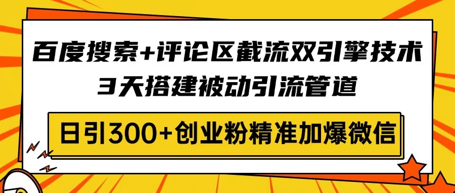 百度搜索+评论区截流双引擎技术，3天搭建被动引流管道，日引300+创业粉…-知行创·网创
