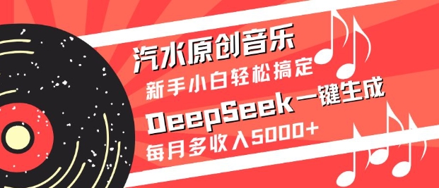 汽水原创音乐DeepSeek一键生成，新手小白轻松搞定，每月多收入5k+-知行创·网创