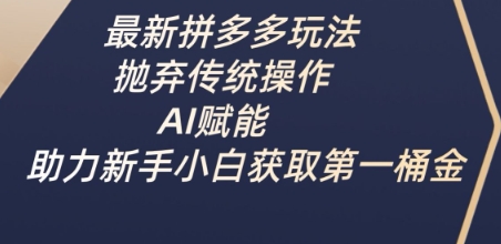 最新拼多多玩法，抛弃传统操作，AI赋能，助力新手小白获取第一桶金-知行创·网创
