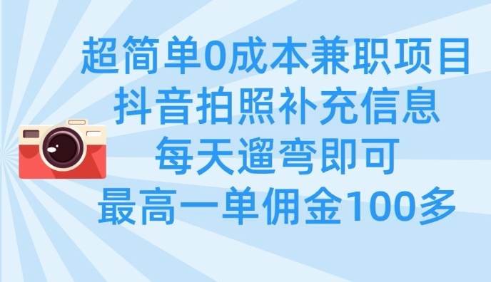 超简单0成本兼职项目，拍照补充信息，每天遛弯即可，最高一单佣金100多-知行创·网创