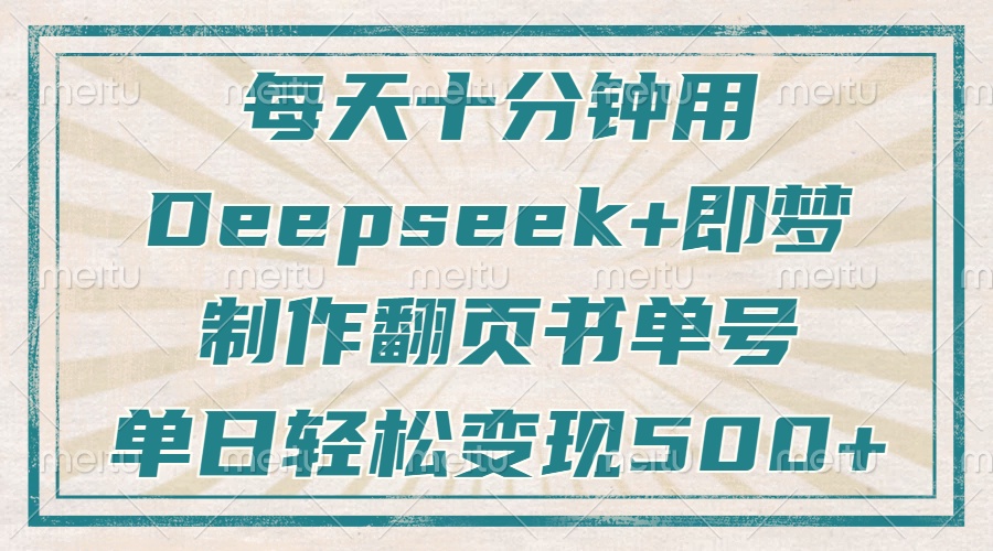 每天十分钟，用Deepseek+即梦，制作翻页书单号，疯狂涨粉，单日变现500+-知行创·网创
