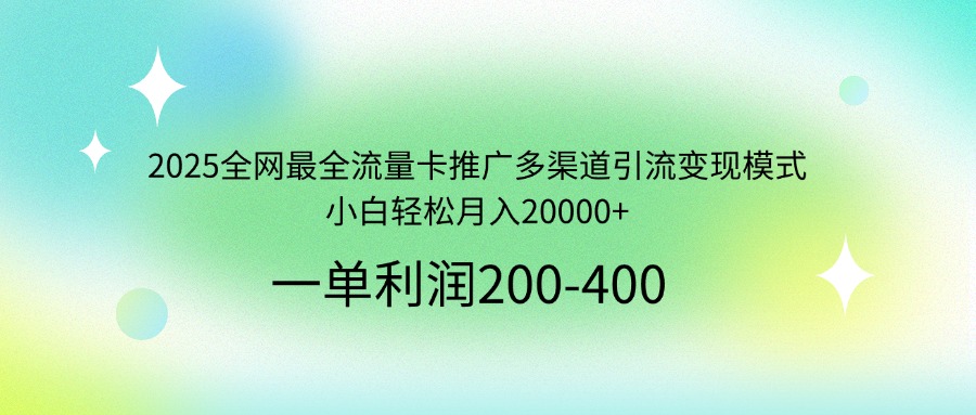 2025全网最全流量卡推广多渠道引流变现模式，小白轻松月入20000+-知行创·网创
