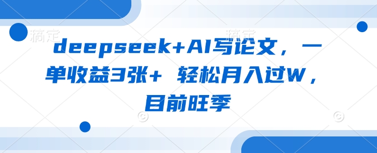 deepseek+AI写论文，一单收益3张+ 轻松月入过W，目前旺季-知行创·网创