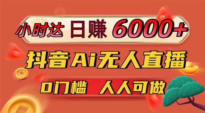 日赚6000+！抖音Ai无人直播躺赚新风口，0门槛吃官方亿级流量！-知行创·网创