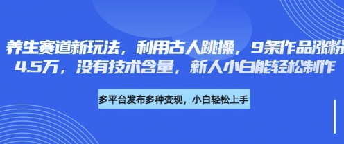 养生赛道新玩法，利用古人跳操，9条作品涨粉4.5W，没有技术含量，新人小白能轻松制作-知行创·网创