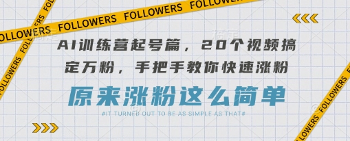 AI训练营起号篇，20个视频搞定万粉，手把手教你快速涨粉-知行创·网创