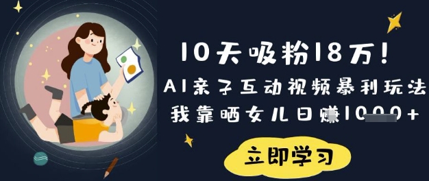 10天吸粉18W！AI亲子互动视频暴利玩法，我靠晒女儿日入数张-知行创·网创