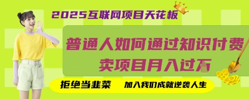2025互联网项目天花板，普通人如何通过知识付费卖项目月入过W，拒绝当韭菜【揭秘】-知行创·网创