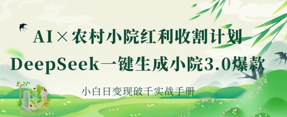 AI+农村小院红利收割：DeepSeek一键生成小院3.0爆款，小白日变现破千实战手册-知行创·网创