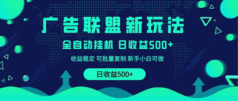2025全新广告联盟玩法 单机500+课程实操分享 小白可无脑操作-知行创·网创