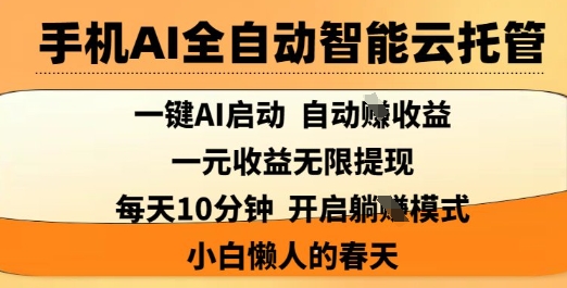 手机AI全自动智能云托管，一键AI启动，AI自动撸收益，支持1元无限体现，每天10分钟，小白懒人的春天【揭秘】-知行创·网创