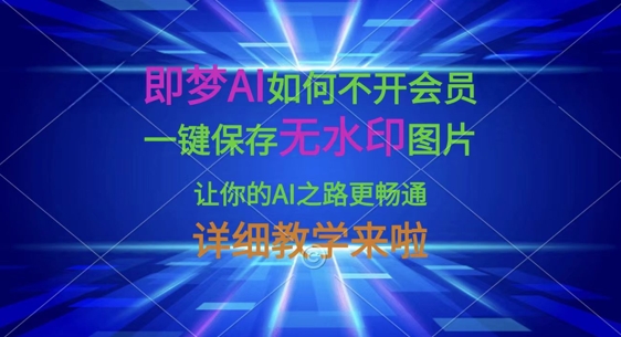 即梦AI如何不开会员，一键保存无水印图片，让你的AI之路更畅通，详细教学来啦-知行创·网创